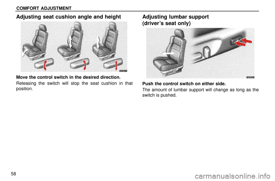 Lexus ES300 1997  Comfort Adjustment COMFORT ADJUSTMENT
58
Adjusting seat cushion angle and height
Move the control switch in the desired direction.
Releasing the switch will stop the seat cushion in that
position.
Adjusting lumbar suppo