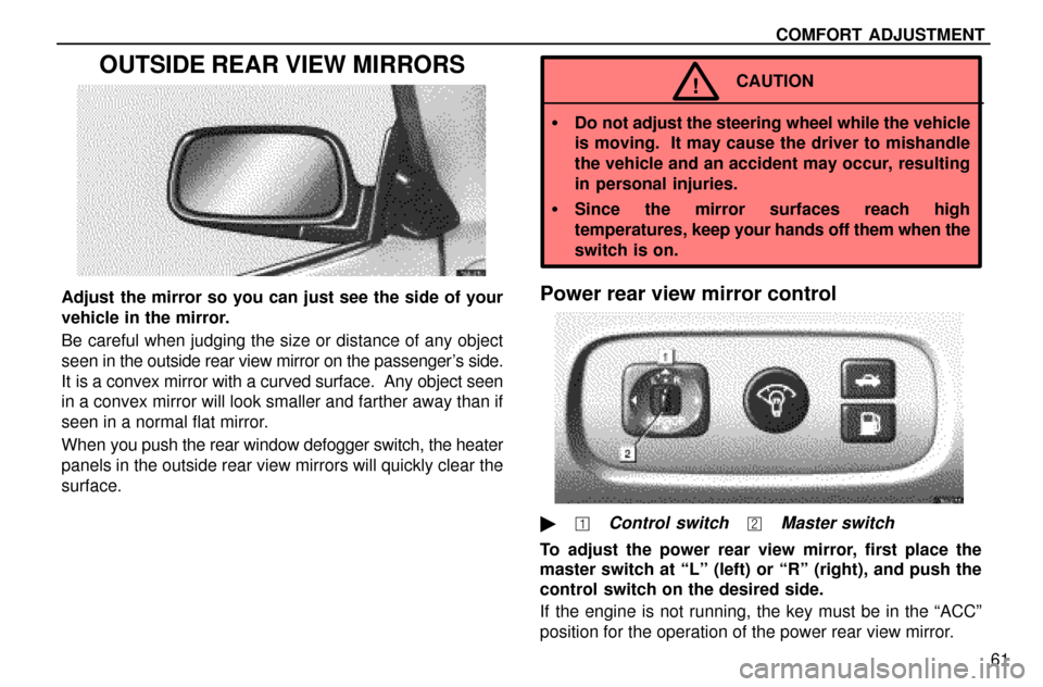 Lexus ES300 1997  Comfort Adjustment COMFORT  ADJUSTMENT
61
OUTSIDE REAR VIEW MIRRORS
Adjust the mirror so you can just see the side of your
vehicle in the mirror.
Be careful when judging the size or distance of any object
seen in the ou