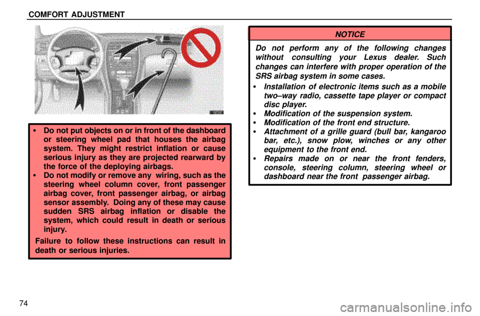 Lexus ES300 1997  Seat Belts, Srs And Child Restraints COMFORT  ADJUSTMENT
74
Do not put objects on or in front of the dashboard
or steering wheel pad that houses the airbag
system. They might restrict inflation or cause
serious injury as they are projec