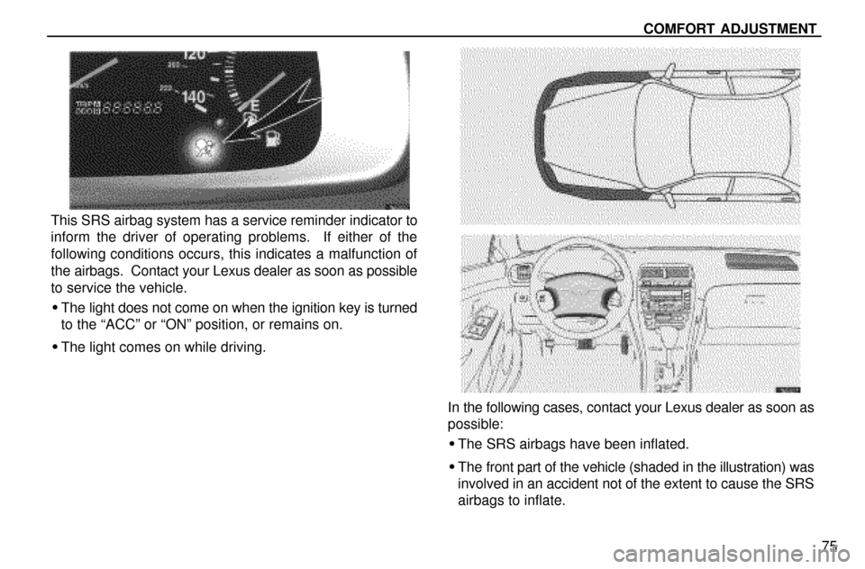 Lexus ES300 1997  Seat Belts, Srs And Child Restraints COMFORT ADJUSTMENT
75
This SRS airbag system has a service reminder indicator to
inform the driver of operating problems.  If either of the
following conditions occurs, this indicates a malfunction of