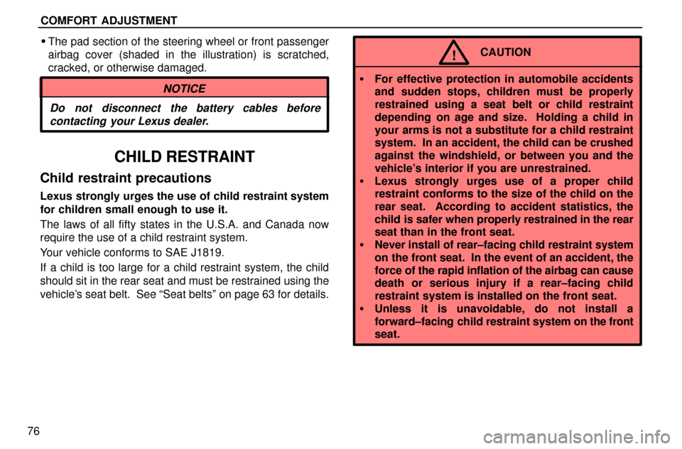 Lexus ES300 1997  Seat Belts, Srs And Child Restraints COMFORT ADJUSTMENT
76
The pad section of the steering wheel or front passenger
airbag cover (shaded in the illustration) is scratched,
cracked, or otherwise damaged.
NOTICE
Do not disconnect the batt