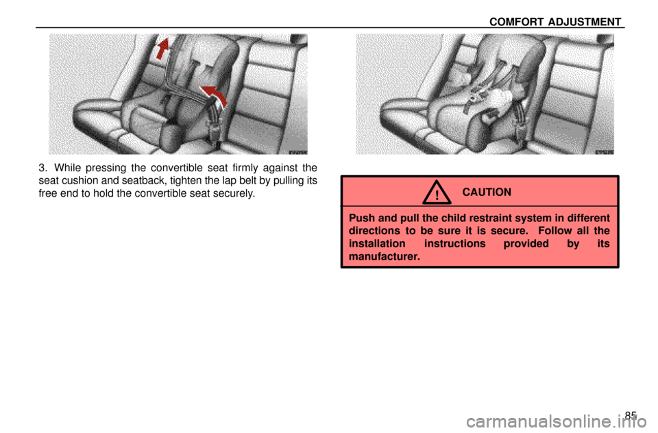 Lexus ES300 1997  Seat Belts, Srs And Child Restraints COMFORT  ADJUSTMENT
85
3. While pressing the convertible seat firmly against the
seat cushion and seatback, tighten the lap belt by pulling its
free end to hold the convertible seat securely.
CAUTION!
