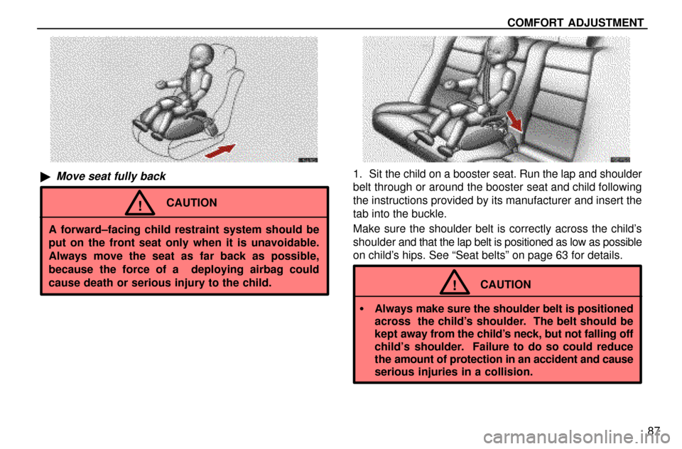 Lexus ES300 1997  Seat Belts, Srs And Child Restraints COMFORT ADJUSTMENT
87
Move seat fully back
CAUTION!
A forward±facing child restraint system should be
put on the front seat only when it is unavoidable.
Always move the seat as far back as possible,