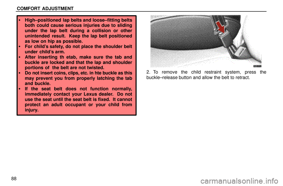 Lexus ES300 1997  Seat Belts, Srs And Child Restraints COMFORT ADJUSTMENT
88
High±positioned  lap belts and loose±fitting belts
both could cause serious injuries due to sliding
under the lap belt during a collision or other
unintended  result.  Keep th