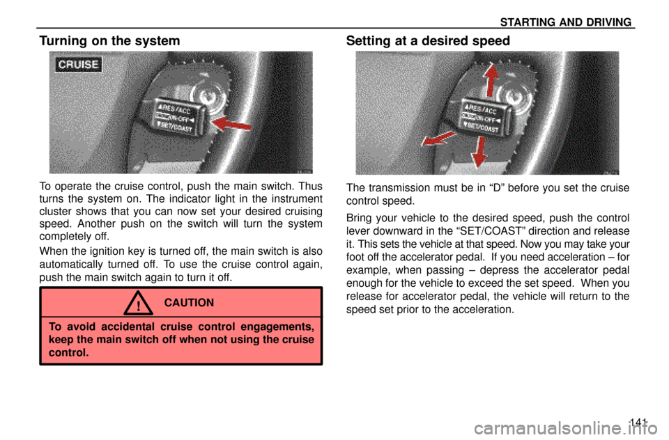 Lexus ES300 1997  Starting And Driving STARTING AND DRIVING
141
Turning on the system
To operate the cruise control, push the main switch. Thus
turns the system on. The indicator light in the instrument
cluster shows that you can now set y
