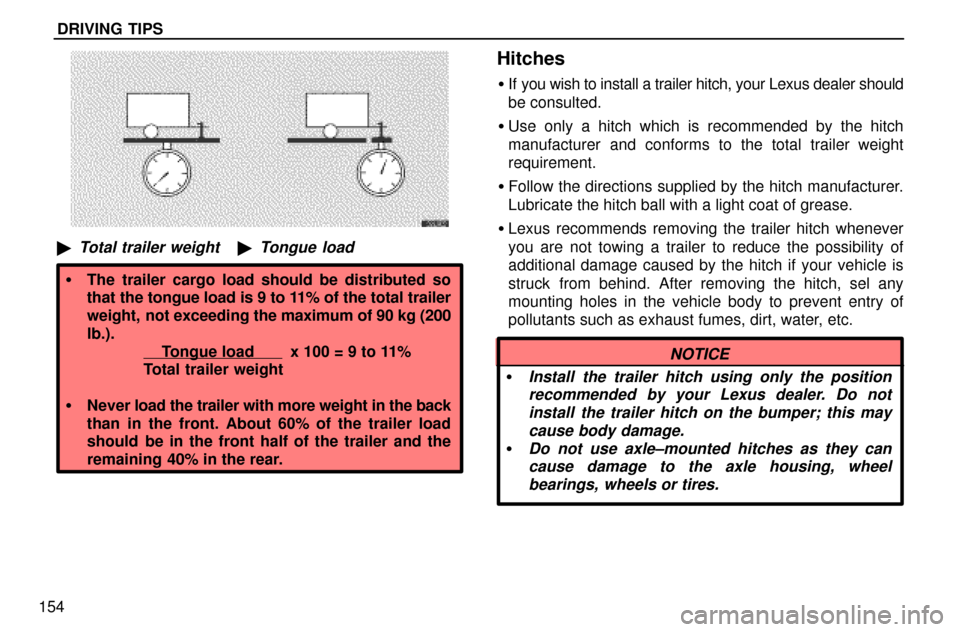 Lexus ES300 1997  Driving Tips DRIVING TIPS
154
Total trailer weightTongue load
The trailer cargo load should be distributed so
that the tongue load is 9 to 11% of the total trailer
weight,  not exceeding the maximum of 90 kg (2