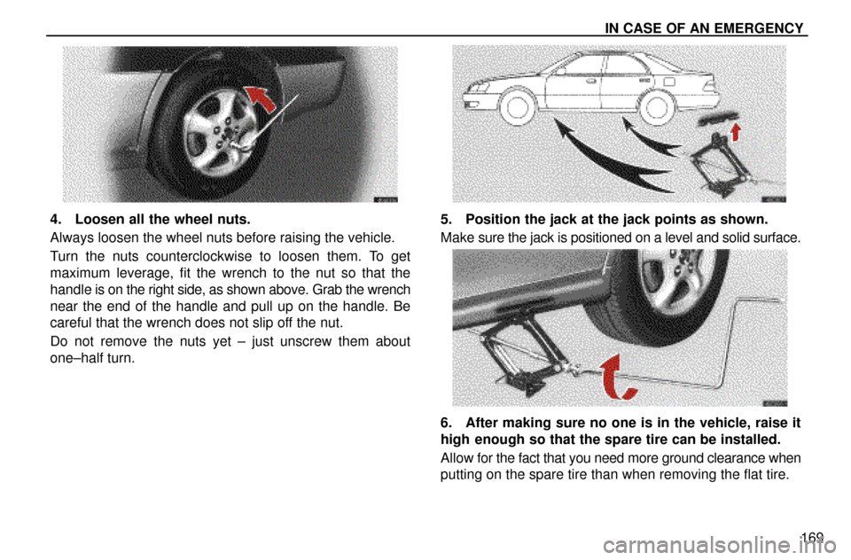 Lexus ES300 1997  In Case Of An Emergency: In Case Of An Emergency IN CASE OF AN EMERGENCY
169
4. Loosen all the wheel nuts.
Always loosen the wheel nuts before raising the vehicle.
Turn the nuts counterclockwise to loosen them. To get
maximum leverage, fit the wrenc