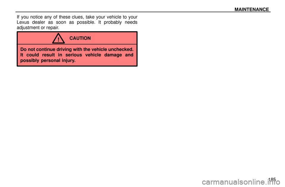 Lexus ES300 1997  Maintenance MAINTENANCE
185 If you notice any of these clues, take your vehicle to your
Lexus dealer as soon as possible. It probably needs
adjustment or repair.
CAUTION!
Do not continue driving with the vehicle 