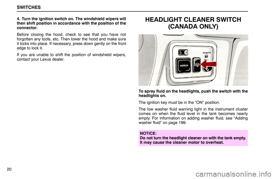 Lexus ES300 1995  Switches SWITCHES
204. Turn the ignition switch on. The windshield wipers will
then shift position in accordance with the position of the
connector.
Before closing the hood, check to see that you have not
forg