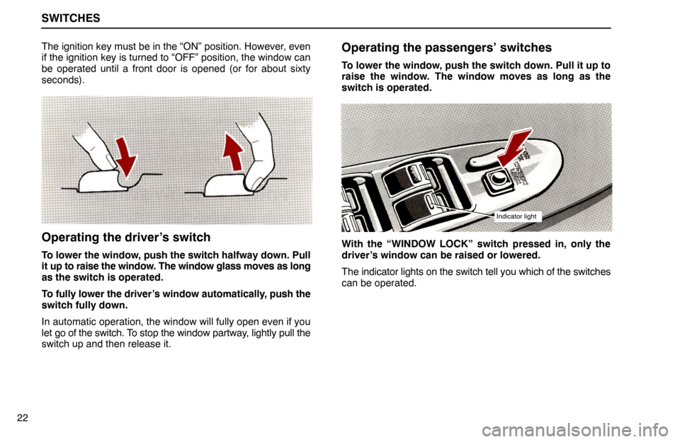 Lexus ES300 1995  Switches SWITCHES
Indicator light
22The ignition key must be in the “ON” position. However, even
if the ignition key is turned to “OFF” position, the window can
be operated until a front door is opened