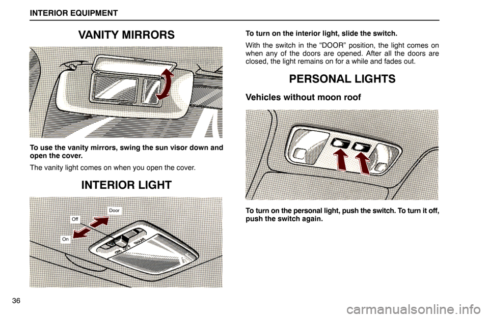 Lexus ES300 1995  Interior Equipment INTERIOR EQUIPMENT
On
Off
Door
36
VANITY MIRRORS
To use the vanity mirrors, swing the sun visor down and
open the cover.
The vanity light comes on when you open the cover.
INTERIOR LIGHT
To turn on th