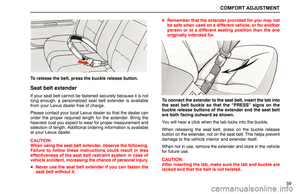 Lexus ES300 1995  Comfort Adjustment COMFORT ADJUSTMENT
59
To release the belt, press the buckle release button.
Seat belt extender
If your seat belt cannot be fastened securely because it is not
long enough, a personalized seat belt ext