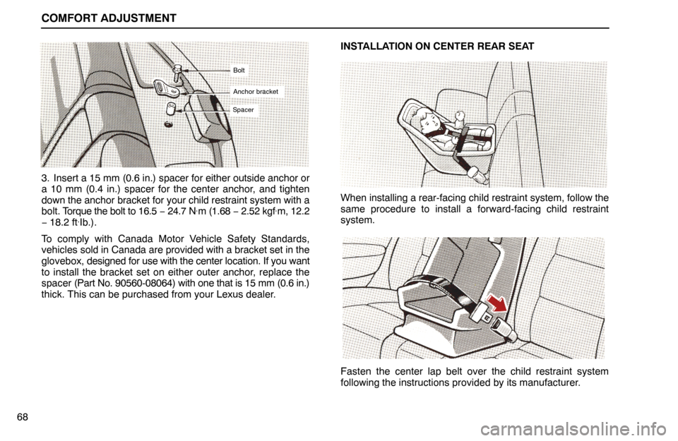 Lexus ES300 1995  Comfort Adjustment COMFORT ADJUSTMENT
68
Anchor bracket
Spacer
Bolt
3. Insert a 15 mm (0.6 in.) spacer for either outside anchor or
a 10 mm (0.4 in.) spacer for the center anchor, and tighten
down the anchor bracket for