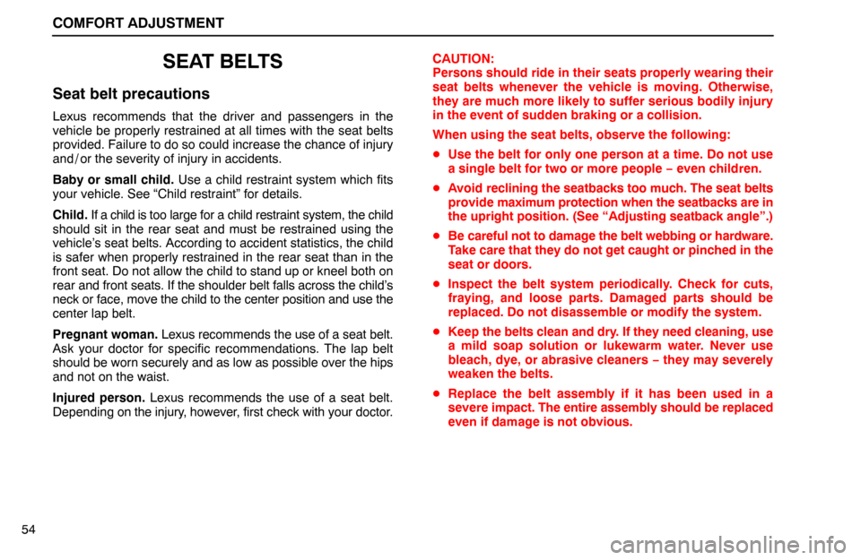 Lexus ES300 1995  Comfort Adjustment COMFORT ADJUSTMENT
54
SEAT BELTS
Seat belt precautions
Lexus recommends that the driver and passengers in the
vehicle be properly restrained at all times with the seat belts
provided. Failure to do so