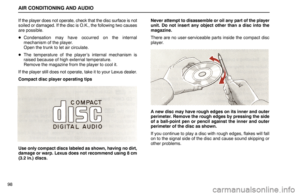 Lexus ES300 1995  Air Conditioning And Audio AIR CONDITIONING AND AUDIO
98If the player does not operate, check that the disc surface is not
soiled or damaged. If the disc is O.K., the following two causes
are possible.
Condensation may have oc