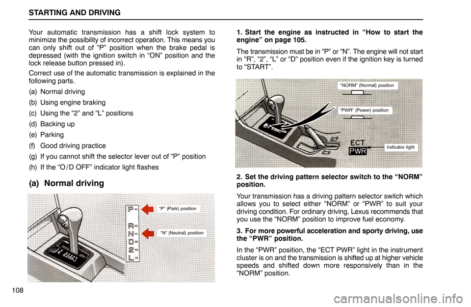 Lexus ES300 1995  Starting And Driving STARTING AND DRIVING
108Your automatic transmission has a shift lock system to
minimize the possibility of incorrect operation. This means you
can only shift out of “P” position when the brake ped