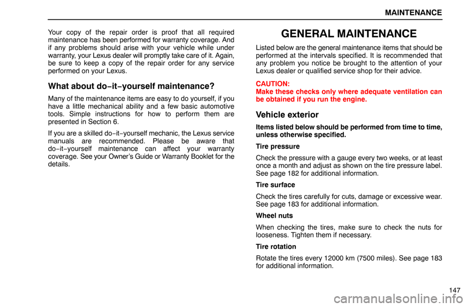 Lexus ES300 1995  Maintenance MAINTENANCE
147 Your copy of the repair order is proof that all required
maintenance has been performed for warranty coverage. And
if any problems should arise with your vehicle while under
warranty, 