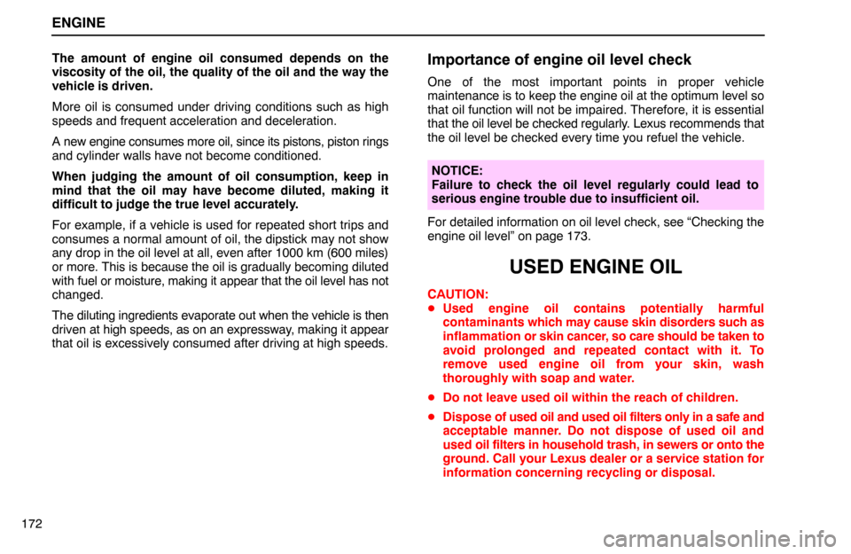 Lexus ES300 1995  Engine ENGINE
172The amount of engine oil consumed depends on the
viscosity of the oil, the quality of the oil and the way the
vehicle is driven.
More oil is consumed under driving conditions such as high
sp