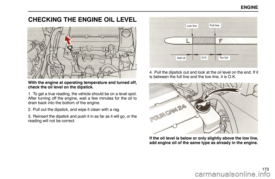 Lexus ES300 1995  Engine ENGINE
173
CHECKING THE ENGINE OIL LEVEL
With the engine at operating temperature and turned off,
check the oil level on the dipstick.
1. To get a true reading, the vehicle should be on a level spot.
