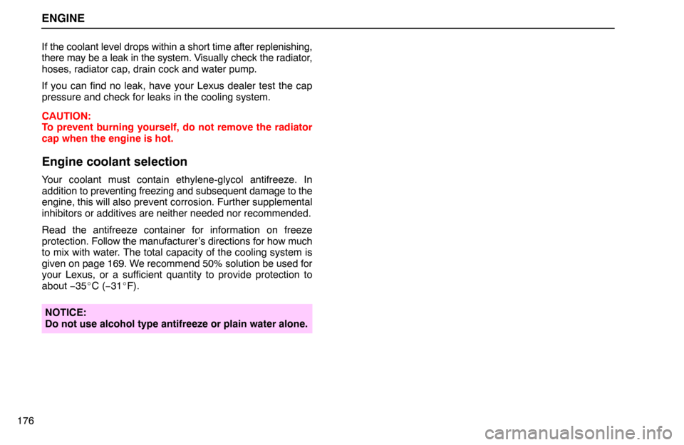 Lexus ES300 1995  Engine ENGINE
176If the coolant level drops within a short time after replenishing,
there may be a leak in the system. Visually check the radiator,
hoses, radiator cap, drain cock and water pump.
If you can 