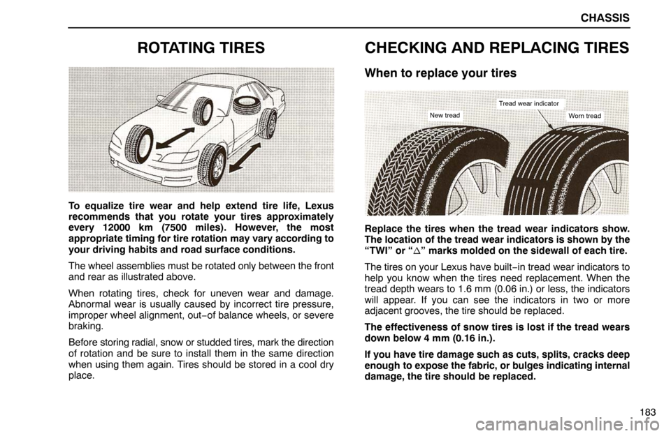 Lexus ES300 1995  Chassis CHASSIS
New treadWorn tread
Tread wear indicator
183
ROTATING TIRES
To equalize tire wear and help extend tire life, Lexus
recommends that you rotate your tires approximately
every 12000 km (7500 mile