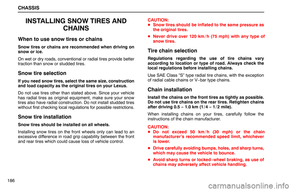 Lexus ES300 1995  Chassis CHASSIS
186
INSTALLING SNOW TIRES AND
CHAINS
When to use snow tires or chains
Snow tires or chains are recommended when driving on
snow or ice.
On wet or dry roads, conventional or radial tires provid