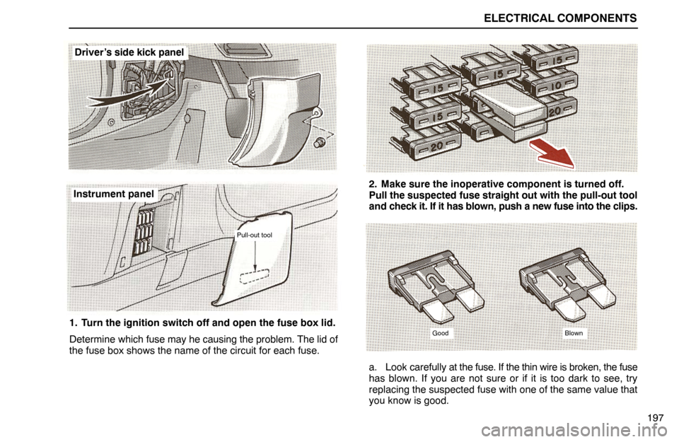 Lexus ES300 1995  Electrical Components ELECTRICAL COMPONENTS
197
Driver’s side kick panel
Instrument panel
Pull-out tool
1. Turn the ignition switch off and open the fuse box lid.
Determine which fuse may he causing the problem. The lid 