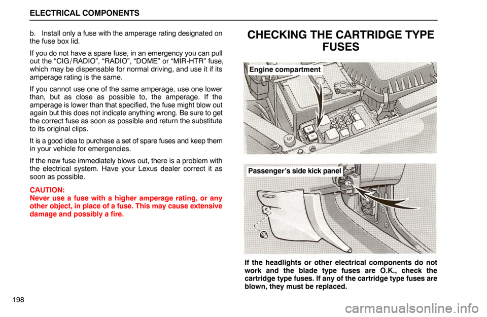 Lexus ES300 1995  Electrical Components ELECTRICAL COMPONENTS
198b. Install only a fuse with the amperage rating designated on
the fuse box lid.
If you do not have a spare fuse, in an emergency you can pull
out the “CIG / RADIO”, “RAD