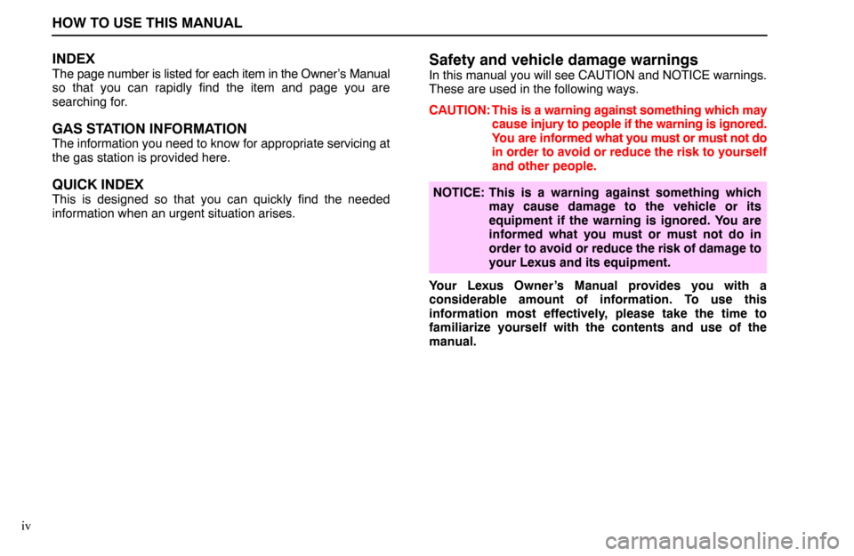 Lexus ES300 1994  Important Information About This Manual HOW TO USE THIS MANUAL
iv
INDEX
The page number is listed for each item in the Owner’s Manual
so that you can rapidly find the item and page you are
searching for.
GAS STATION INFORMATION
The inform