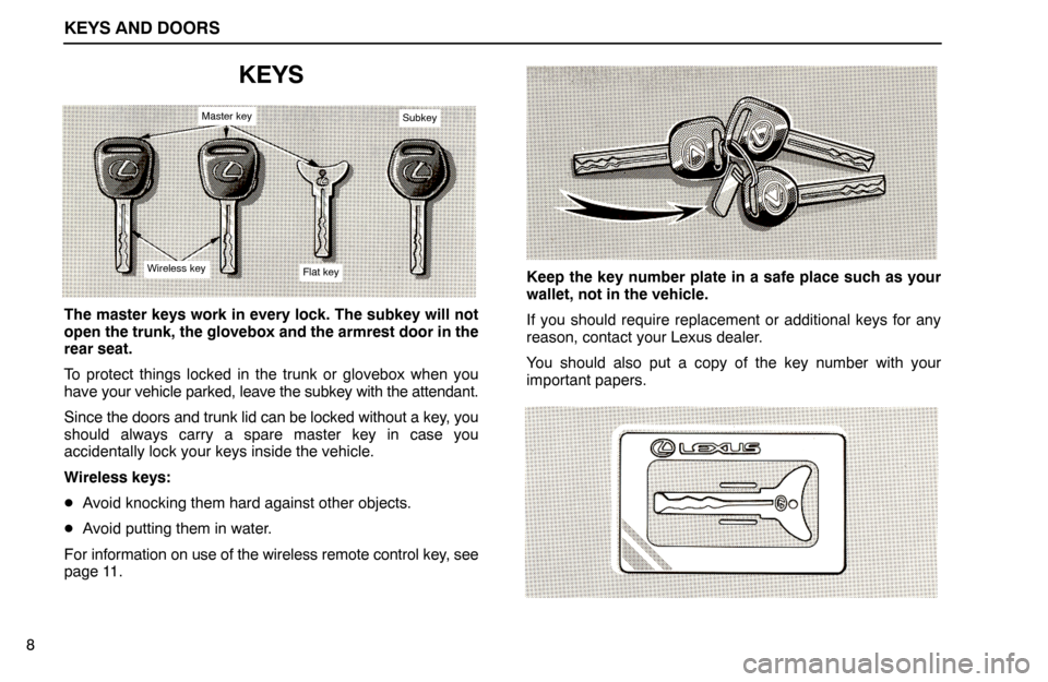Lexus ES300 1994  Keys And Doors KEYS AND DOORS
8
KEYS
Master keySubkey
Wireless keyFlat key
The master keys work in every lock. The subkey will not
open the trunk, the glovebox and the armrest door in the
rear seat.
To protect thing