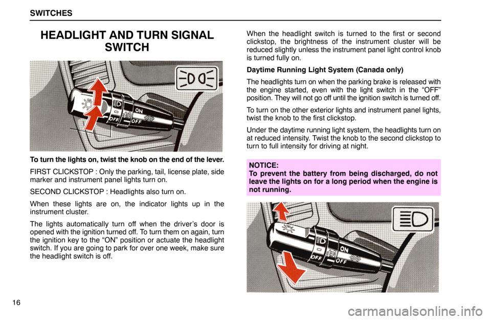 Lexus ES300 1994  Switches SWITCHES
16
HEADLIGHT AND TURN SIGNAL
SWITCH
To turn the lights on, twist the knob on the end of the lever.
FIRST CLICKSTOP : Only the parking, tail, license plate, side
marker and instrument panel li