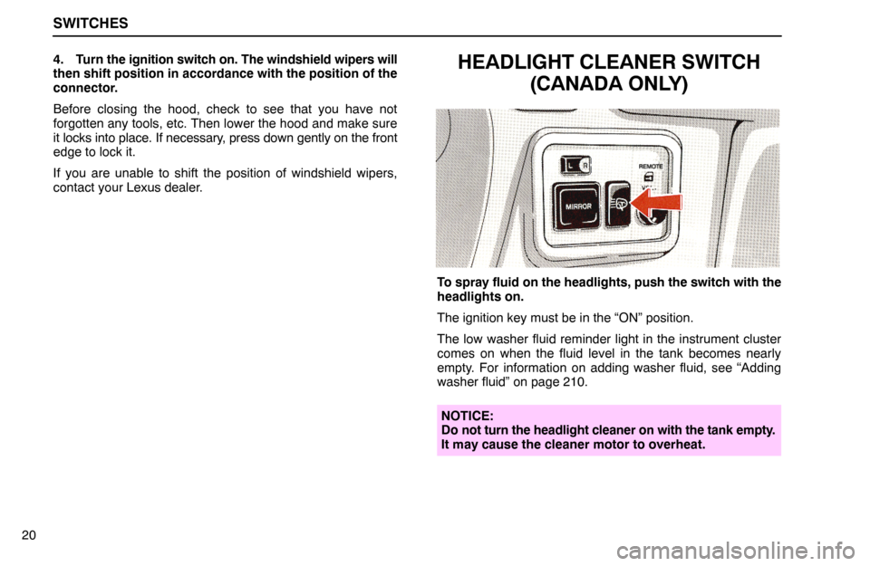 Lexus ES300 1994  Switches SWITCHES
204. Turn the ignition switch on. The windshield wipers will
then shift position in accordance with the position of the
connector.
Before closing the hood, check to see that you have not
forg