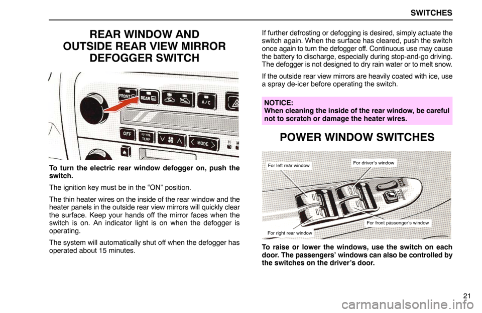 Lexus ES300 1994  Switches SWITCHES
21
REAR WINDOW AND
OUTSIDE REAR VIEW MIRROR
DEFOGGER SWITCH
To turn the electric rear window defogger on, push the
switch.
The ignition key must be in the “ON” position.
The thin heater w