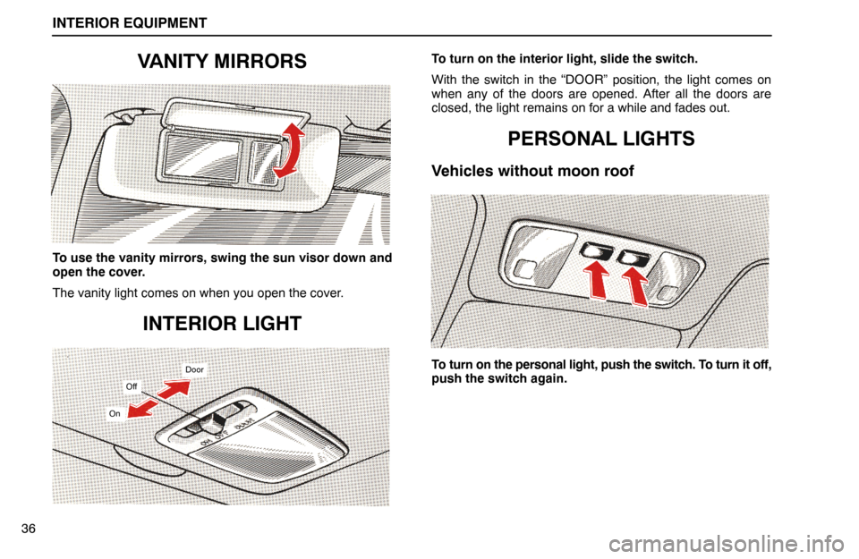 Lexus ES300 1994  Interior Equipment INTERIOR EQUIPMENT
36
VANITY MIRRORS
To use the vanity mirrors, swing the sun visor down and
open the cover.
The vanity light comes on when you open the cover.
INTERIOR LIGHT
Off
On
Door
To turn on th