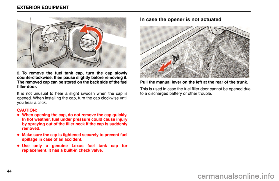 Lexus ES300 1994  Exterior Equipment EXTERIOR EQUIPMENT
44
2. To remove the fuel tank cap, turn the cap slowly
counterclockwise, then pause slightly before removing it.
The removed cap can be stored on the back side of the fuel
filler do