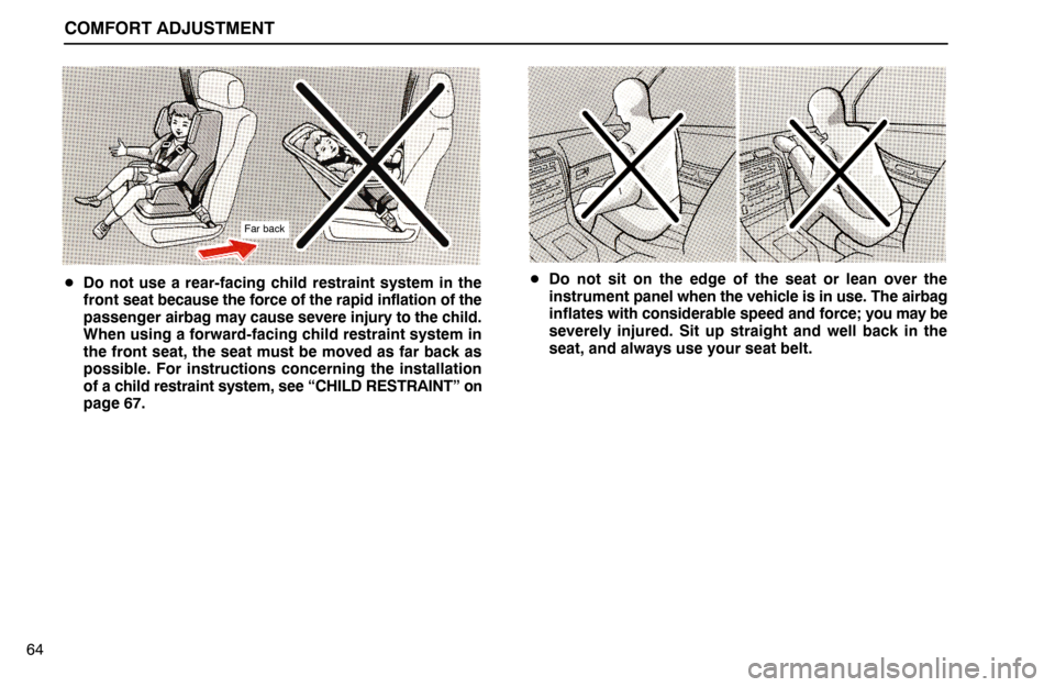 Lexus ES300 1994  Comfort Adjustment COMFORT ADJUSTMENT
64
Far back
Do not use a rear-facing child restraint system in the
front seat because the force of the rapid inflation of the
passenger airbag may cause severe injury to the child.
