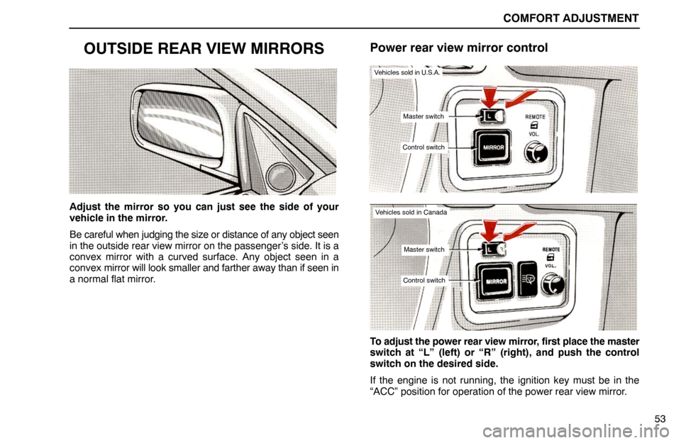 Lexus ES300 1994  Comfort Adjustment COMFORT ADJUSTMENT
53
OUTSIDE REAR VIEW MIRRORS
Adjust the mirror so you can just see the side of your
vehicle in the mirror.
Be careful when judging the size or distance of any object seen
in the out