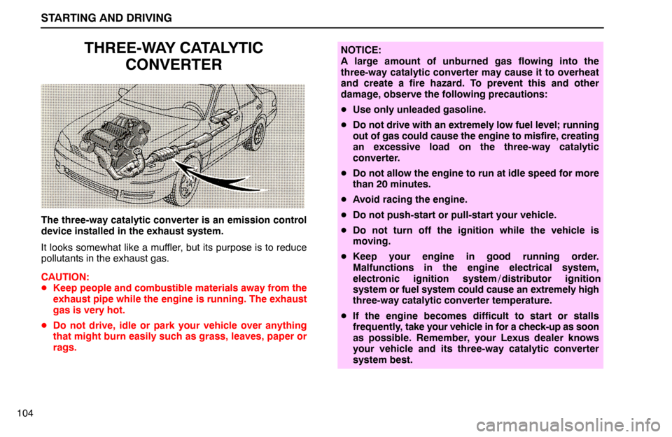 Lexus ES300 1994  Starting And Driving STARTING AND DRIVING
104
THREE-WAY CATALYTIC
CONVERTER
The three-way catalytic converter is an emission control
device installed in the exhaust system.
It looks somewhat like a muffler, but its purpos