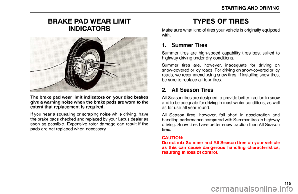 Lexus ES300 1994 Starting And Driving STARTING AND DRIVING
11 9
BRAKE PAD WEAR LIMIT
INDICATORS
The brake pad wear limit indicators on your disc brakes
give a warning noise when the brake pads are worn to the
extent that replacement is re Lexus ES300 1994 Starting And Driving STARTING AND DRIVING
11 9
BRAKE PAD WEAR LIMIT
INDICATORS
The brake pad wear limit indicators on your disc brakes
give a warning noise when the brake pads are worn to the
extent that replacement is re