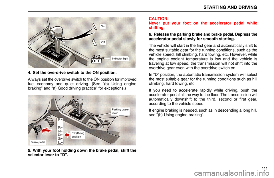 Lexus ES300 1994  Starting And Driving STARTING AND DRIVING
Brake pedal
”D” (Drive)
position
Parking brake
lever
111
On
Off
Indicator light
4. Set the overdrive switch to the ON position.
Always set the overdrive switch to the ON posit