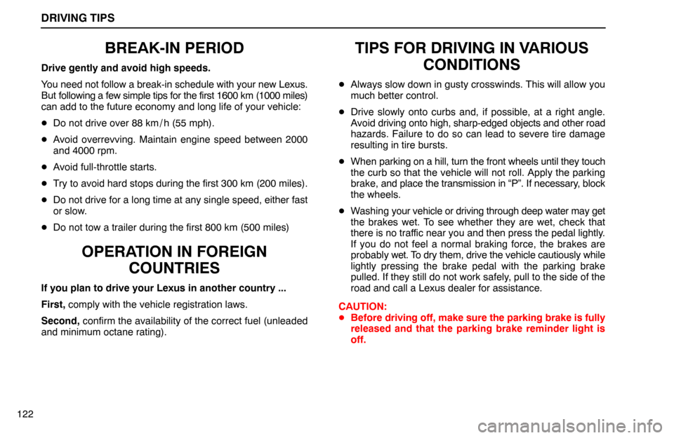 Lexus ES300 1994  Driving Tips DRIVING TIPS
122
BREAK-IN PERIOD
Drive gently and avoid high speeds.
You need not follow a break-in schedule with your new Lexus.
But following a few simple tips for the first 1600 km (1000 miles)
can