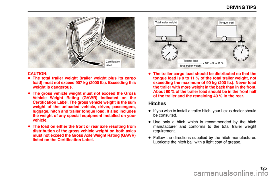 Lexus ES300 1994  Driving Tips Certification
label
DRIVING TIPS
Total trailer weightTongue load
Total trailer weightTongue loadx 100 = 9 to 11 %
125 CAUTION:
The total trailer weight (trailer weight plus its cargo
load) must not e