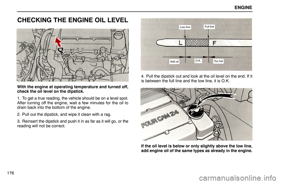 Lexus ES300 1994  Engine ENGINE
Low lineFull line
Add oilO.K.Too full
176
CHECKING THE ENGINE OIL LEVEL
With the engine at operating temperature and turned off,
check the oil level on the dipstick.
1. To get a true reading, t