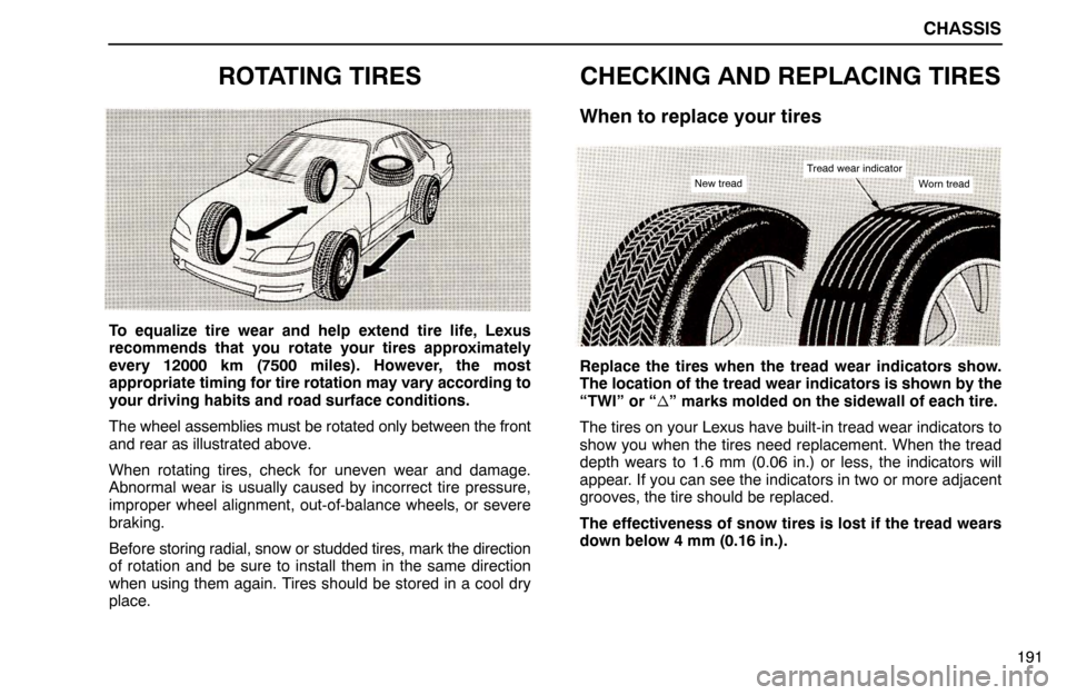 Lexus ES300 1994  Chassis CHASSIS
191
ROTATING TIRES
To equalize tire wear and help extend tire life, Lexus
recommends that you rotate your tires approximately
every 12000 km (7500 miles). However, the most
appropriate timing 