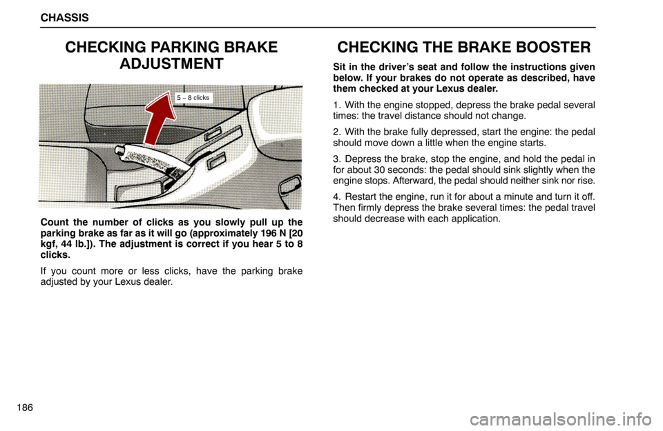 Lexus ES300 1994  Chassis CHASSIS
186
CHECKING PARKING BRAKE
ADJUSTMENT
5 − 8 clicks
Count the number of clicks as you slowly pull up the
parking brake as far as it will go (approximately 196 N [20
kgf, 44 lb.]). The adjustm