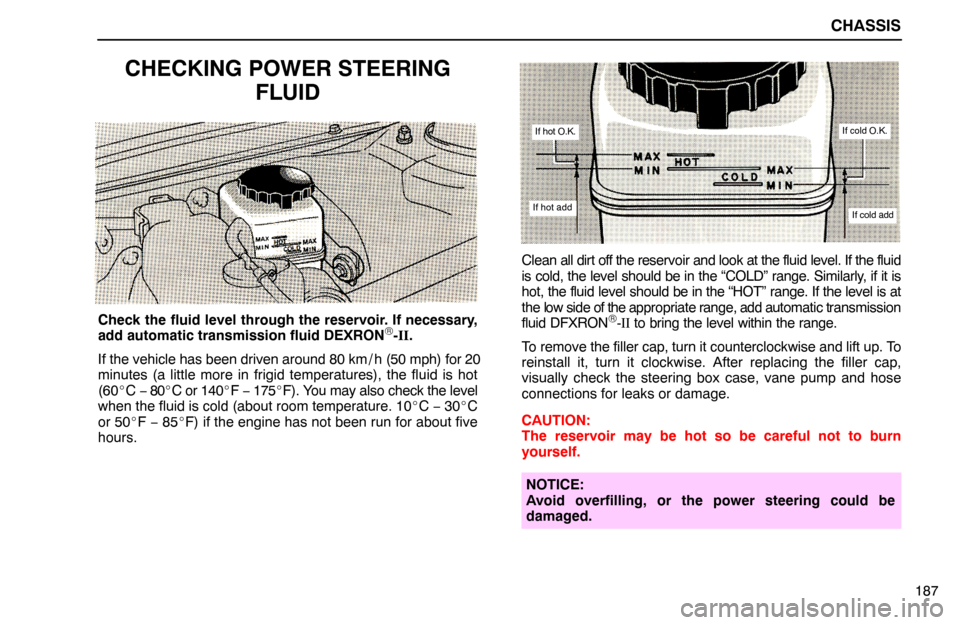 Lexus ES300 1994  Chassis CHASSIS
187
CHECKING POWER STEERING
FLUID
Check the fluid level through the reservoir. If necessary,
add automatic transmission fluid DEXRON®-II.
If the vehicle has been driven around 80 km / h (50 m