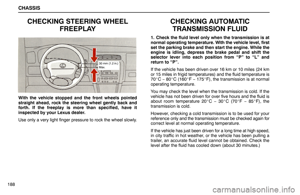 Lexus ES300 1994  Chassis CHASSIS
188
CHECKING STEERING WHEEL
FREEPLAY
30 mm (1.2 in.)
Max.
With the vehicle stopped and the front wheels pointed
straight ahead, rock the steering wheel gently back and
forth. If the freeplay i