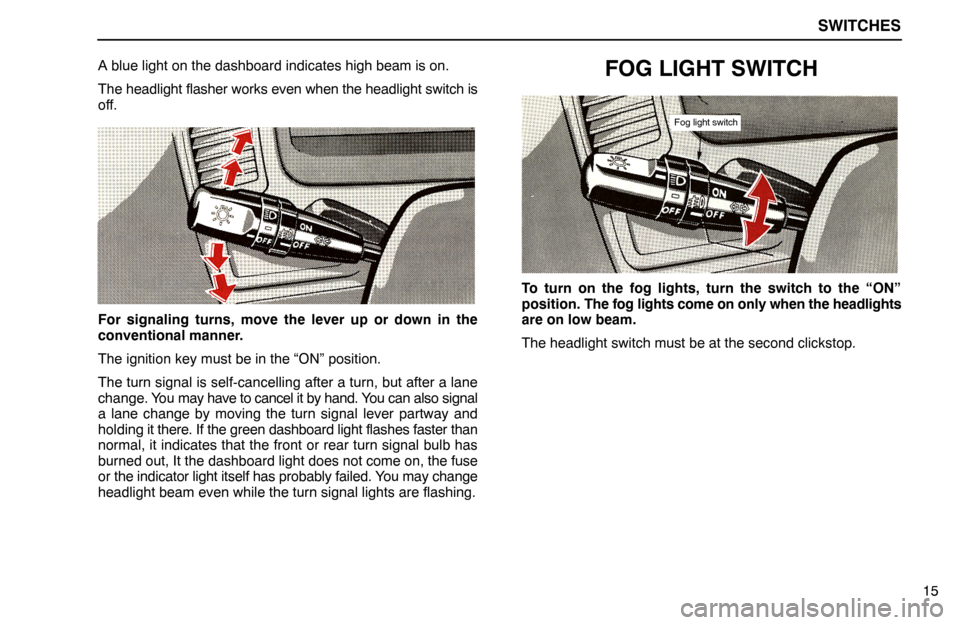 Lexus ES300 1992  Switches SWITCHES
15 A blue light on the dashboard indicates high beam is on.
The headlight flasher works even when the headlight switch is
off.
For signaling turns, move the lever up or down in the
convention