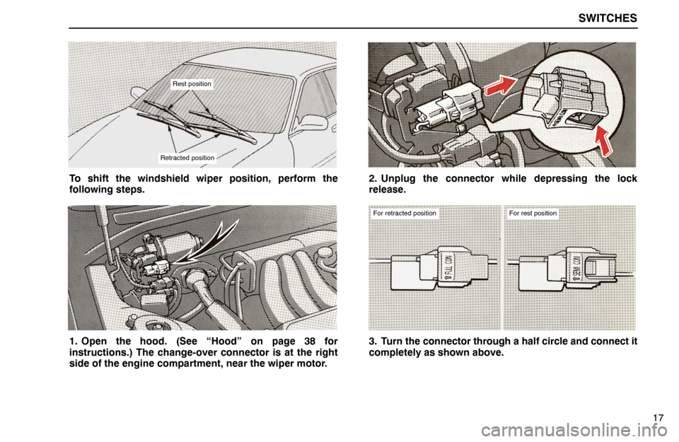 Lexus ES300 1992  Switches SWITCHES
17
Rest position
Retracted position
To shift the windshield wiper position, perform the
following steps.
1. Open the hood. (See “Hood” on page 38 for
instructions.) The change-over connec