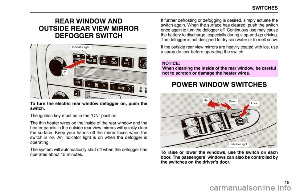 Lexus ES300 1992  Switches SWITCHES
19
REAR WINDOW AND
OUTSIDE REAR VIEW MIRROR
DEFOGGER SWITCH
Indicator light
On
To turn the electric rear window defogger on, push the
switch.
The ignition key must be in the “ON” position